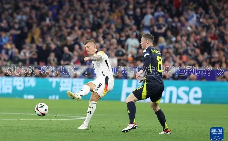 qy球友会体育官网下载百度手机输入法《揭秘足球界新秀！赵构成是哪位足球运动员？》