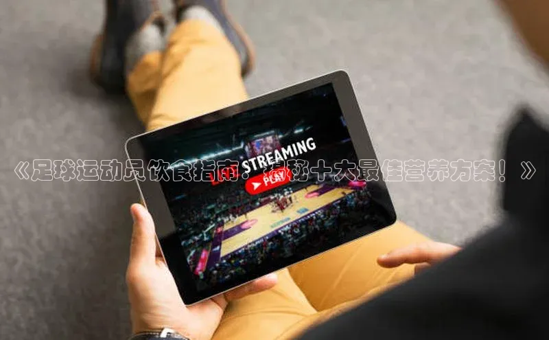 千亿球友会官网首页皮阿诺《足球运动员饮食指南：揭秘十大最佳营养方案！》