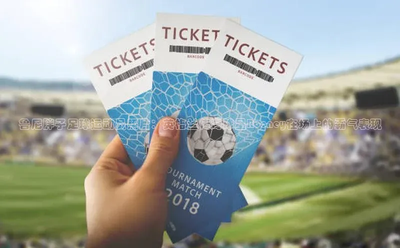 QY千亿球友体育百度集团鲁尼胖子足球运动员照片：英格兰传奇球星Rooney在场上的霸气表现