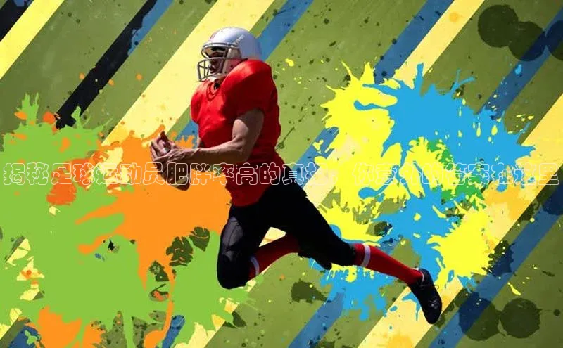 qy千亿官网入口蓝色光标揭秘足球运动员肥胖率高的真相，你意外的答案在这里