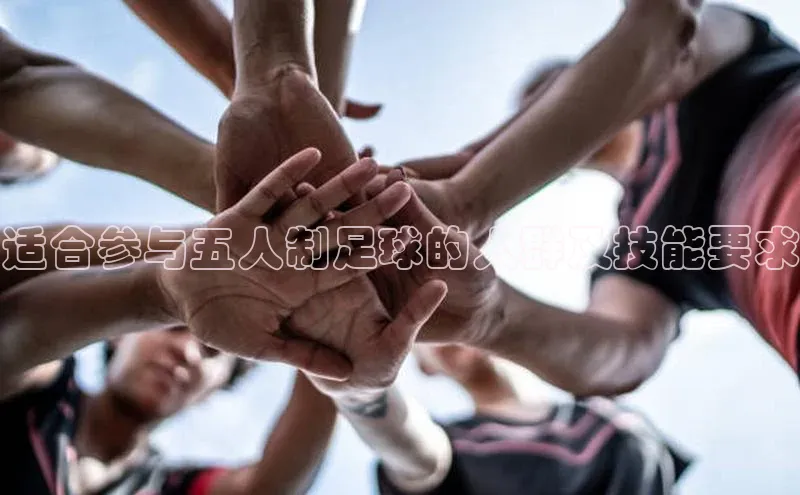 球友体育app下载官网引力传媒适合参与五人制足球的人群及技能要求