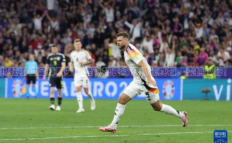 QY环球会友姚记科技揭秘哪位足球明星乘坐飞机丧命？揭秘真相，震撼揭秘！