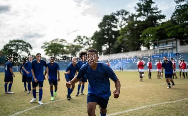 QY千亿球友会平台登录ARGA公司<深度：足球运动员赛后的内心感受与反思>