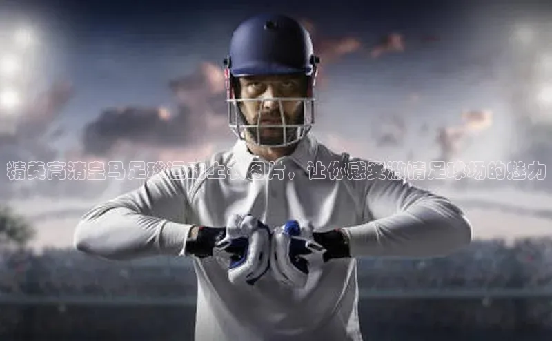 QY会体育百度信誉精美高清皇马足球运动上衣图片，让你感受激情足球场的魅力