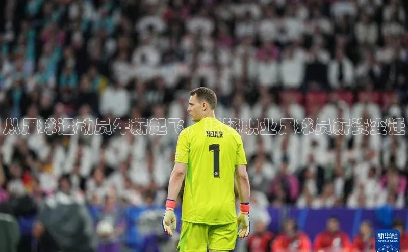 千亿球友会平台百度社团赞助平台从足球运动员年薪起飞，揭秘职业足球员薪资变迁