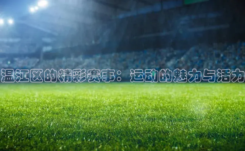 qy球友会(中国)官方网站汉得信息温江区的精彩赛事：运动的魅力与活力