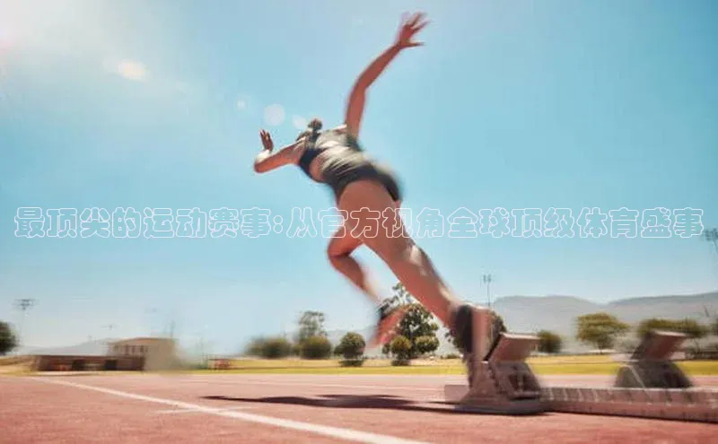 千亿球友会平台赛富乐斯最顶尖的运动赛事:从官方视角全球顶级体育盛事