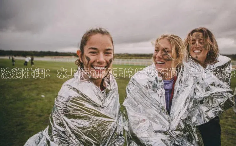 QY千亿球友会app极氪智能科技波澜壮阔：水上运动赛事的精彩瞬间与背后故事