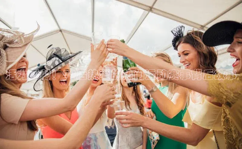 qy球友会网页版登录入口壹网壹创活力四射！90后热爱的热门运动赛事背后故事