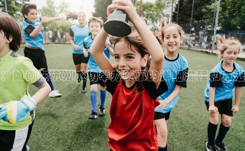 qy千亿球友会官网如流：如何在杭州成功举办赛事的详细流程和方法