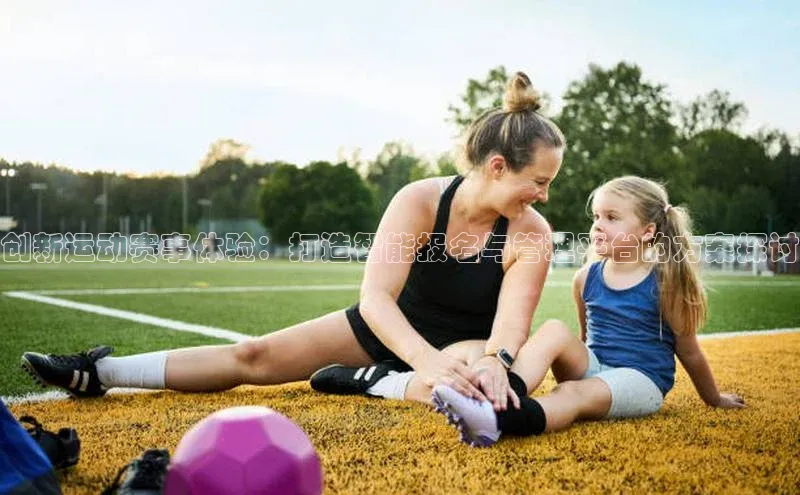 qy球友会体育百度搜索资源平台创新运动赛事体验：打造智能报名与管理平台的方案探讨