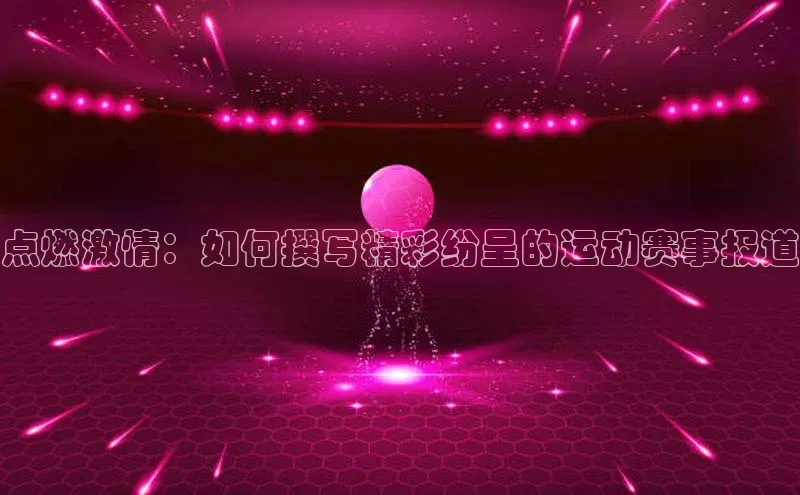 QY千亿球友体育天下秀点燃激情：如何撰写精彩纷呈的运动赛事报道