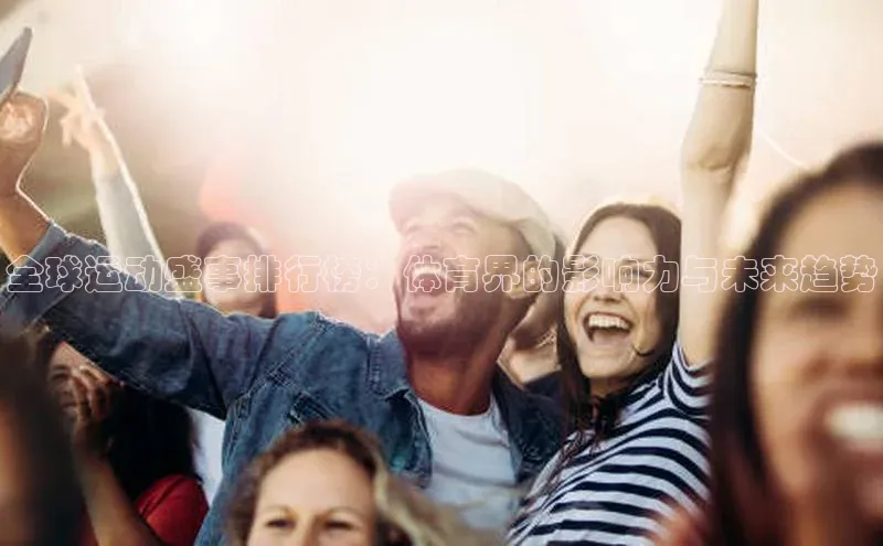 QY球友会(体育)官方网站小米全球运动盛事排行榜：体育界的影响力与未来趋势