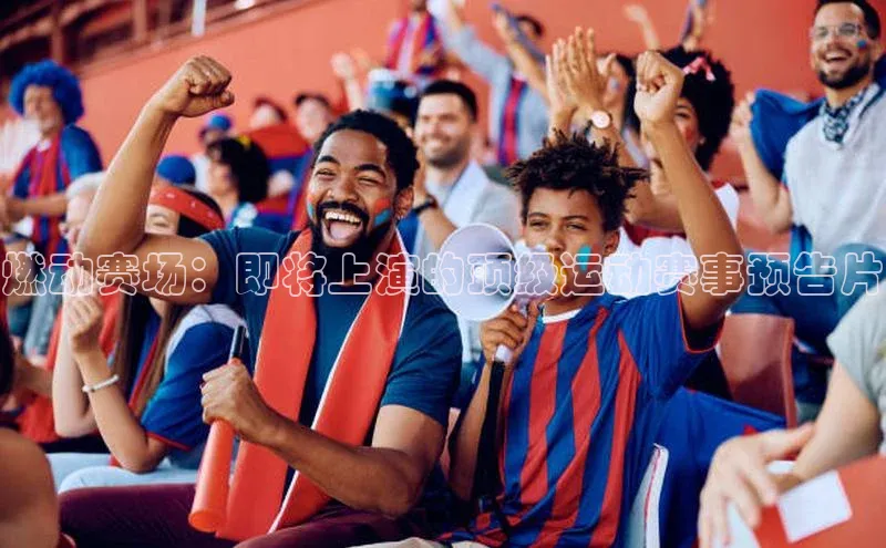 球友体育app下载官网中海达燃动赛场：即将上演的顶级运动赛事预告片