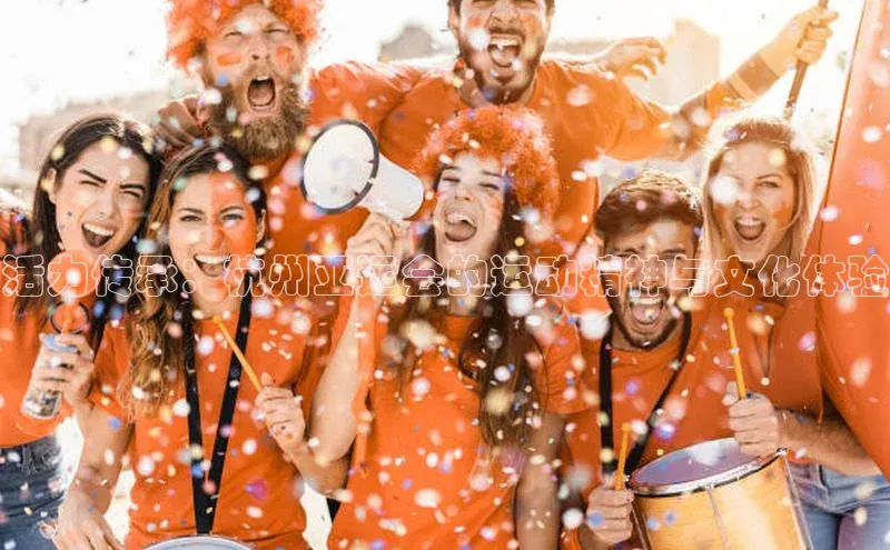 活力传承：杭州亚运会的运动精神与文化体验