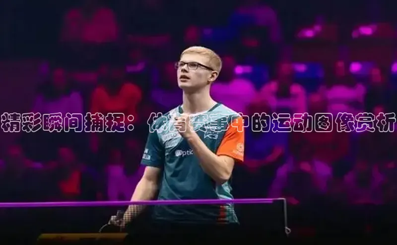 精彩瞬间捕捉：体育赛事中的运动图像赏析