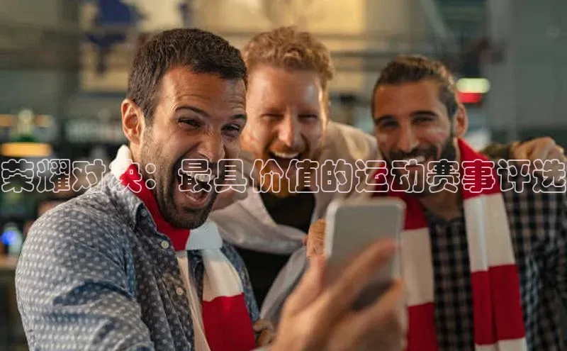 荣耀对决：最具价值的运动赛事评选