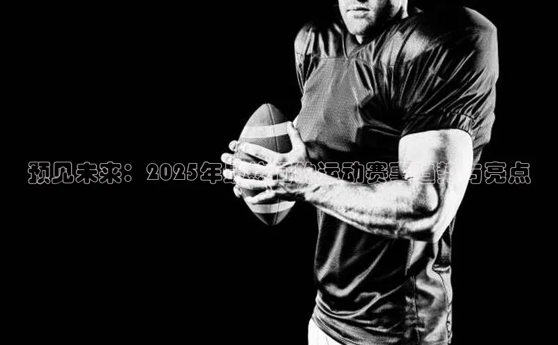预见未来：2025年最热门的运动赛事趋势与亮点