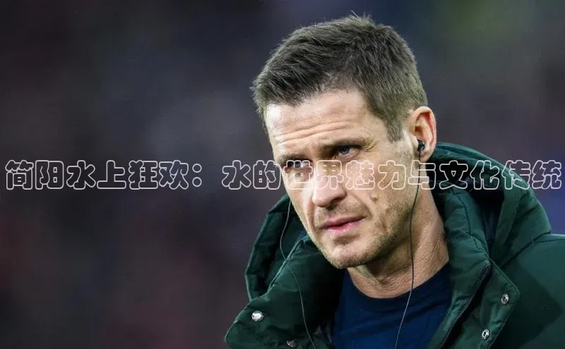 简阳水上狂欢：水的世界魅力与文化传统