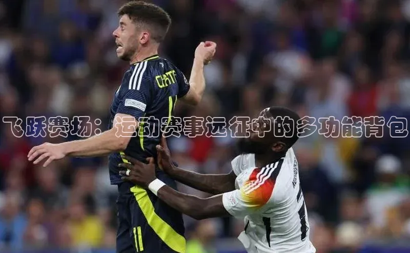 飞跃赛场：运动赛事远征中的多功能背包