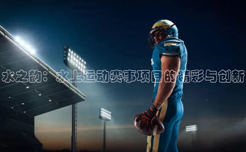 水之韵：水上运动赛事项目的精彩与创新