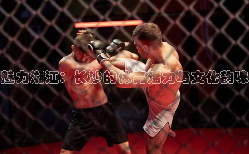 魅力湘江：长沙的体育活力与文化韵味