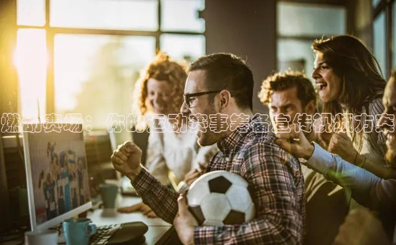 燃动赛场：你的运动赛事筹备宣传视频方案