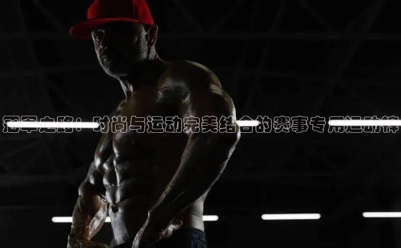 冠军之路：时尚与运动完美结合的赛事专用运动裤