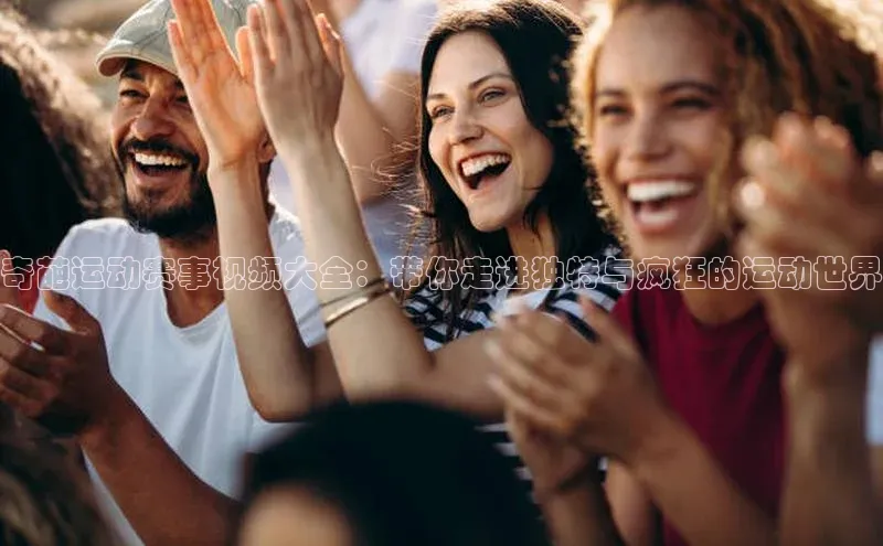 奇葩运动赛事视频大全：带你走进独特与疯狂的运动世界