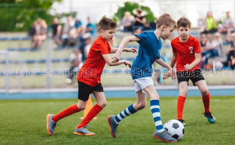 全球顶尖赛事排行榜：最刺激与卓越的运动竞赛力量