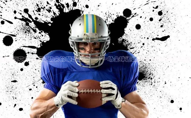 辉煌篇章：大型运动会的璀璨之夜——一场全球运动员与球迷共融的盛宴