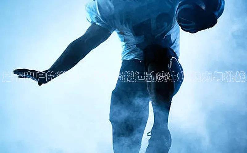 足不出户的激情：探讨虚拟运动赛事的魅力与挑战