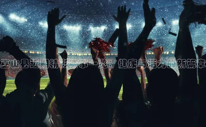 巫山县近期精彩赛事一览：健康与活力的新篇章