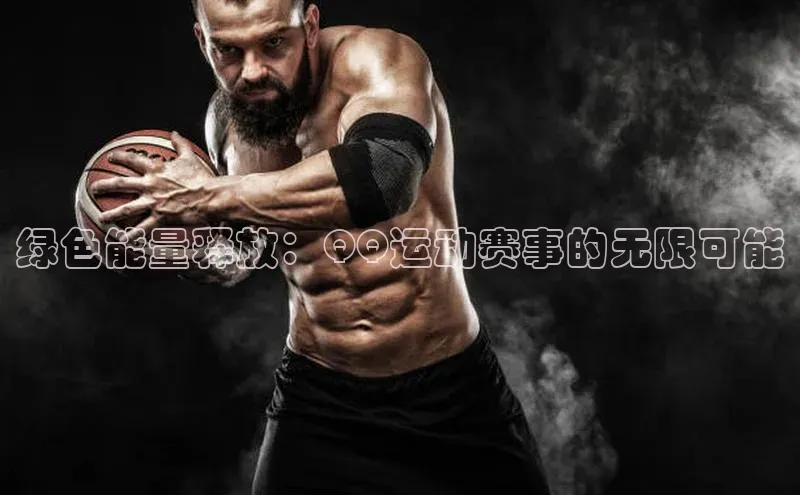 绿色能量释放：QQ运动赛事的无限可能