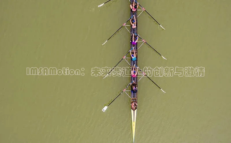 IMSAMotion：未来赛道上的创新与激情