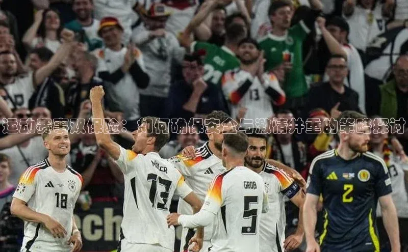 运动赛事双保险：如何确保安全与激情并重的策略探讨