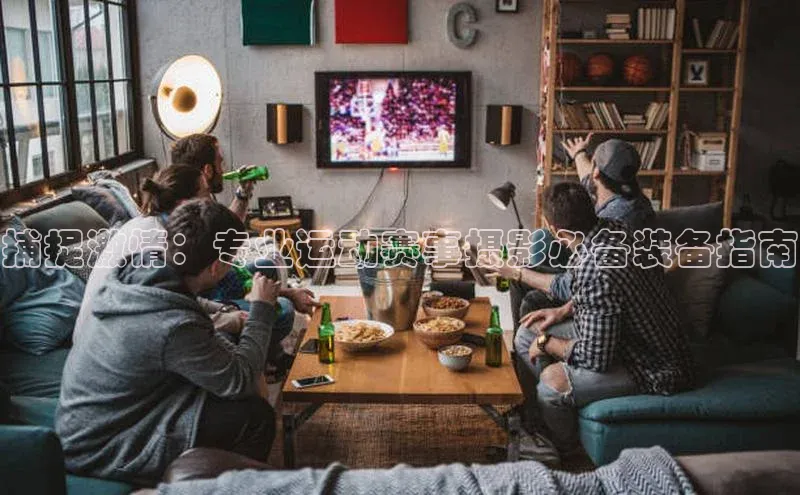 捕捉激情：专业运动赛事摄影必备装备指南