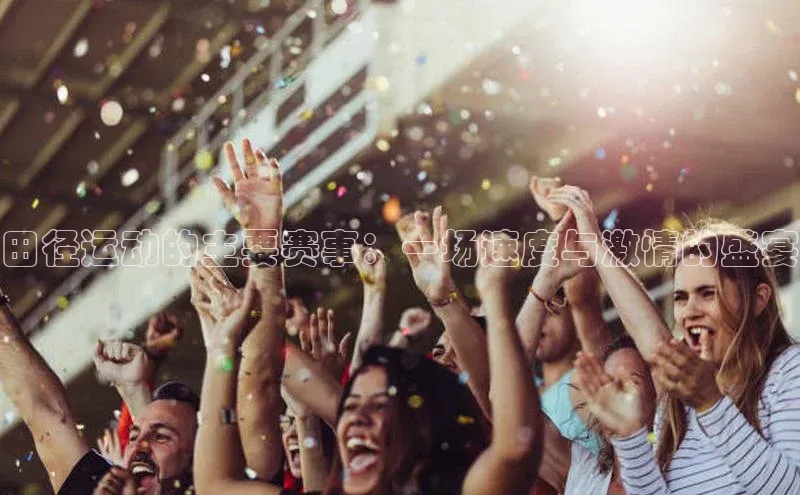 田径运动的主要赛事：一场速度与激情的盛宴