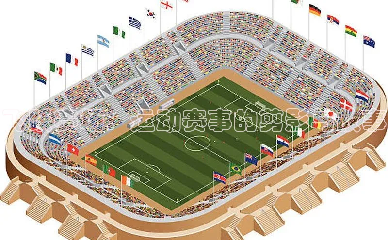 飞跃赛场：运动赛事的剪影与故事