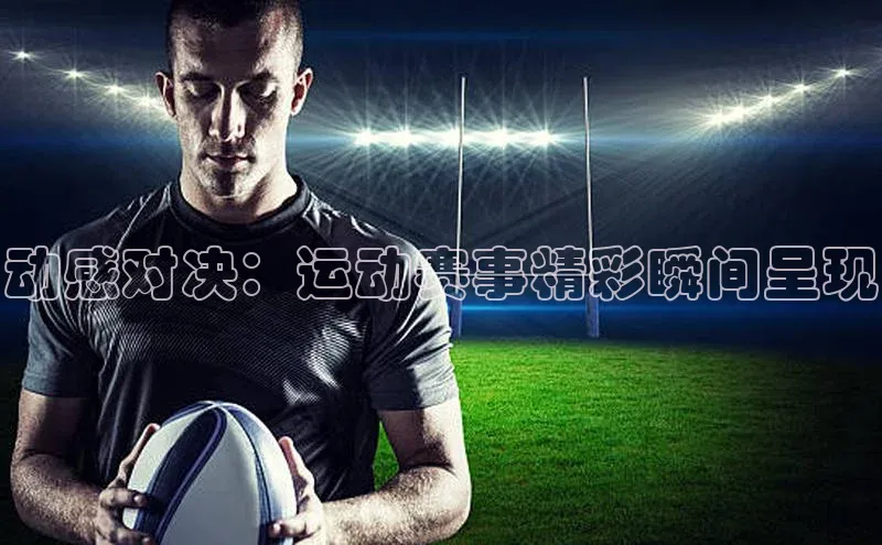 动感对决：运动赛事精彩瞬间呈现
