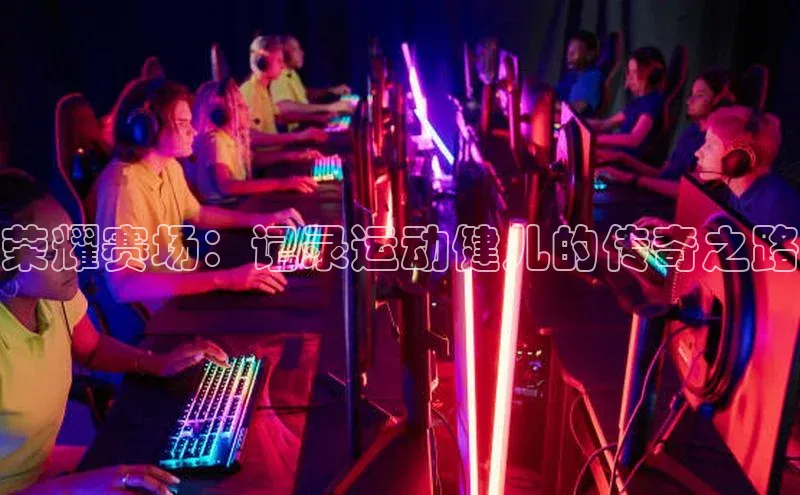 荣耀赛场：记录运动健儿的传奇之路