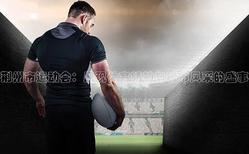 荆州市运动会：展现体育精神与城市风采的盛事