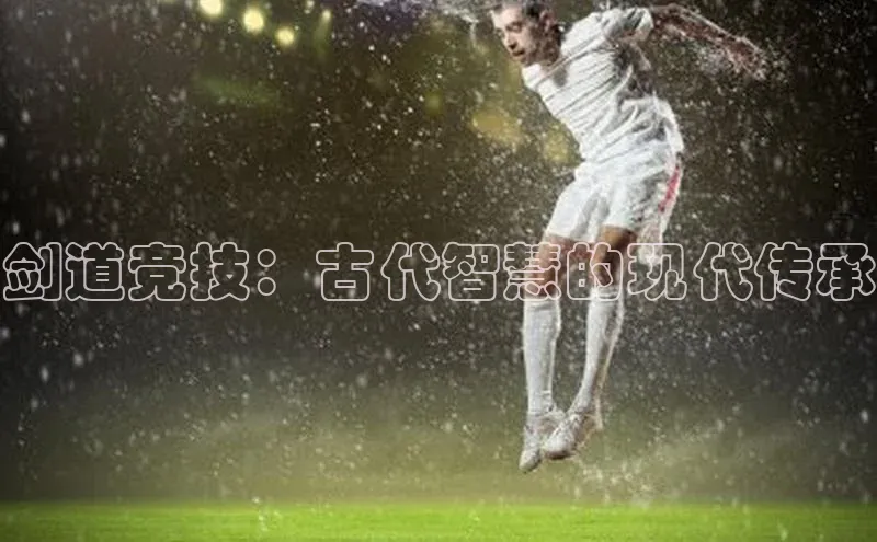 剑道竞技：古代智慧的现代传承