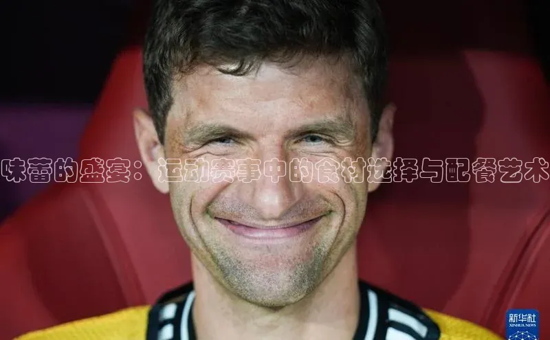 味蕾的盛宴：运动赛事中的食材选择与配餐艺术