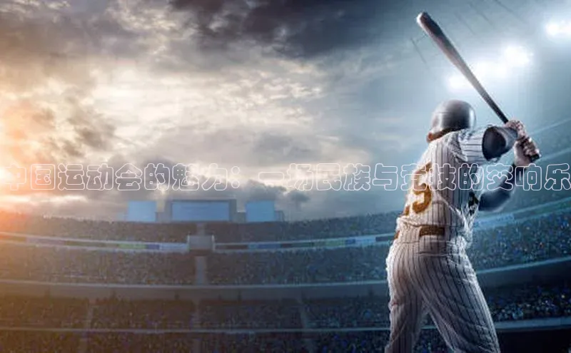 中国运动会的魅力：一场民族与竞技的交响乐