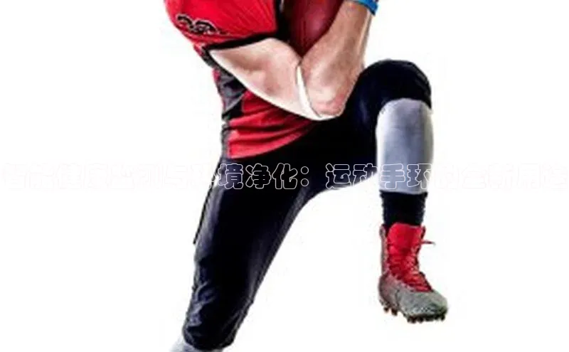 智能健康监测与环境净化：运动手环的全新用途