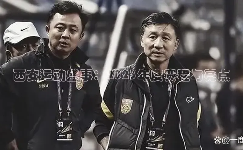 西安运动盛事：2023年度赛程与亮点